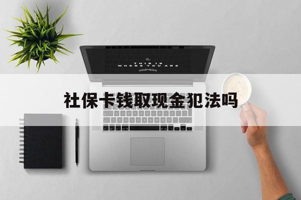 象山最新社保卡钱取现金犯法吗方法分析(最方便真实的象山社保卡的钱取出来有影响吗方法)