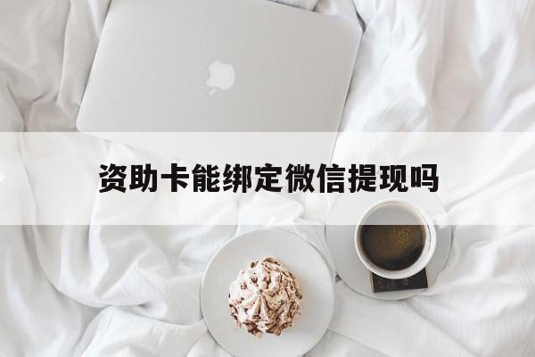 象山最新资助卡能绑定微信提现吗方法分析(最方便真实的象山资助卡能当银行卡用吗能收到钱吗方法)