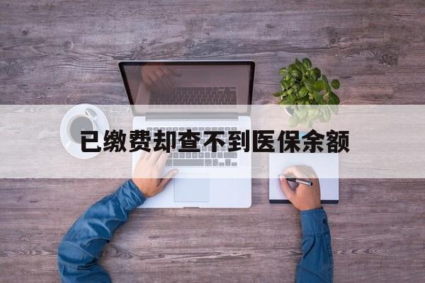 象山最新已缴费却查不到医保余额方法分析(最方便真实的象山已缴费却查不到医保余额怎么回事方法)