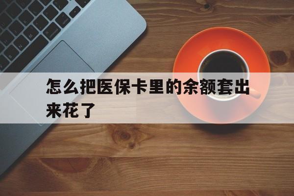 象山最新怎么把医保卡里的余额套出来花了方法分析(最方便真实的象山医保卡余额如何套现方法)