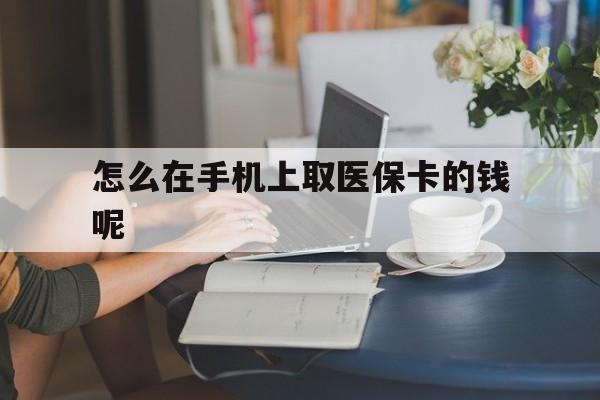 象山最新怎么在手机上取医保卡的钱呢方法分析(最方便真实的象山医保在手机上缴费怎么拿医保卡方法)