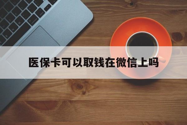 象山最新医保卡可以取钱在微信上吗方法分析(最方便真实的象山医保卡可以取钱在微信上吗怎么取方法)